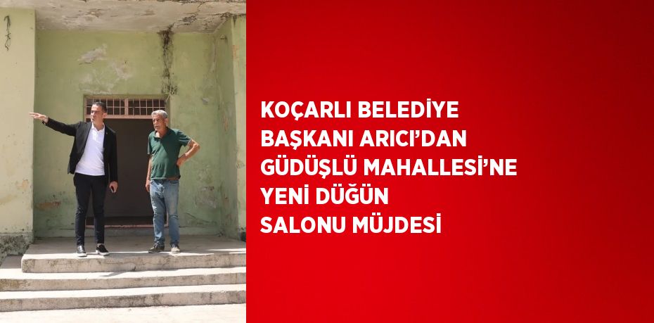 KOÇARLI BELEDİYE BAŞKANI ARICI’DAN GÜDÜŞLÜ MAHALLESİ’NE YENİ DÜĞÜN SALONU MÜJDESİ