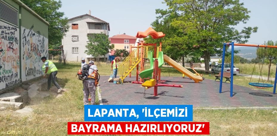 LAPANTA, “İLÇEMİZİ BAYRAMA HAZIRLIYORUZ”