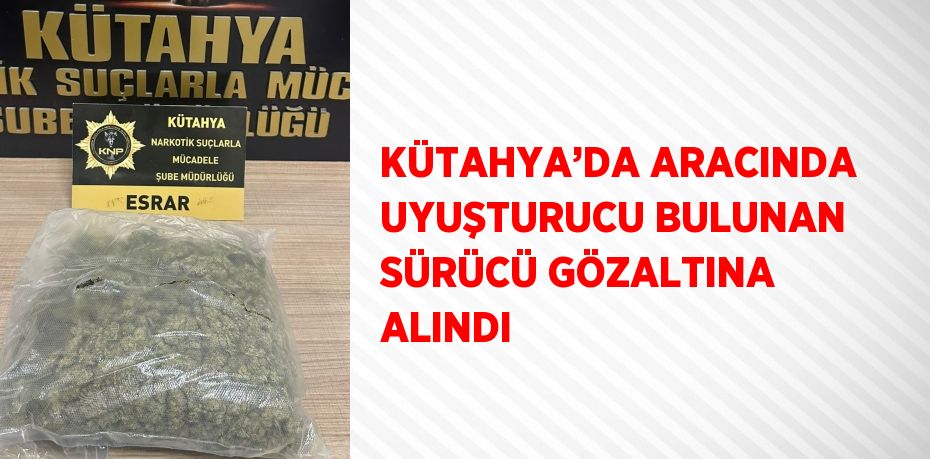 KÜTAHYA’DA ARACINDA UYUŞTURUCU BULUNAN SÜRÜCÜ GÖZALTINA ALINDI