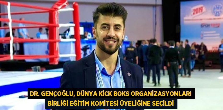 DR. GENÇOĞLU, DÜNYA KİCK BOKS ORGANİZASYONLARI BİRLİĞİ EĞİTİM KOMİTESİ ÜYELİĞİNE SEÇİLDİ