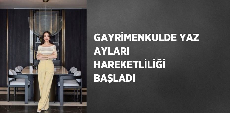 GAYRİMENKULDE YAZ AYLARI HAREKETLİLİĞİ BAŞLADI