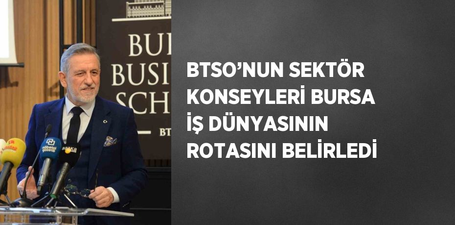 BTSO’NUN SEKTÖR KONSEYLERİ BURSA İŞ DÜNYASININ ROTASINI BELİRLEDİ