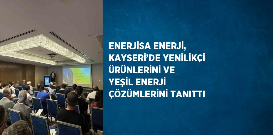 ENERJİSA ENERJİ, KAYSERİ’DE YENİLİKÇİ ÜRÜNLERİNİ VE YEŞİL ENERJİ ÇÖZÜMLERİNİ TANITTI