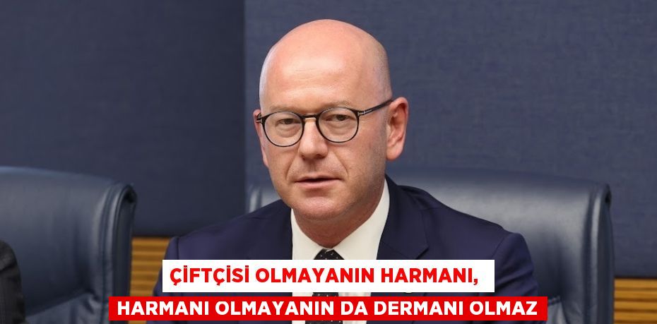 ÇİFTÇİSİ OLMAYANIN HARMANI,  HARMANI OLMAYANIN DA DERMANI OLMAZ