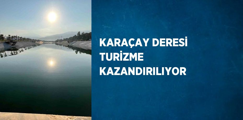 KARAÇAY DERESİ TURİZME KAZANDIRILIYOR