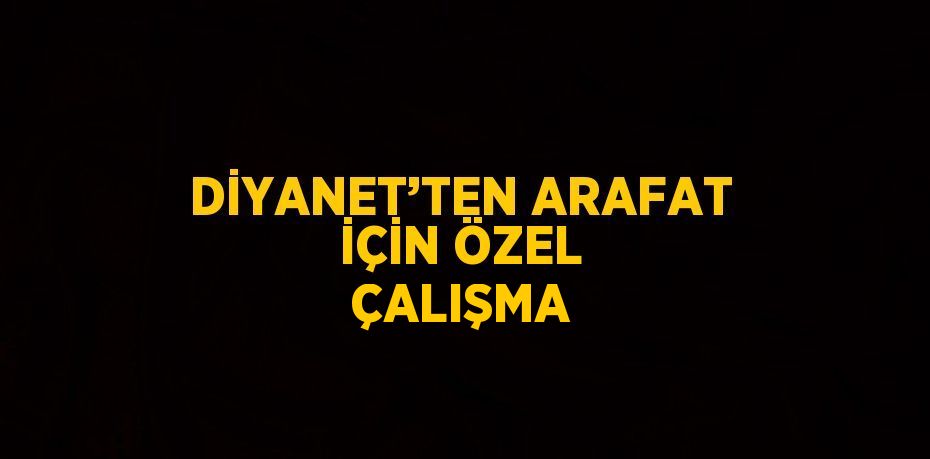 DİYANET’TEN ARAFAT İÇİN ÖZEL ÇALIŞMA