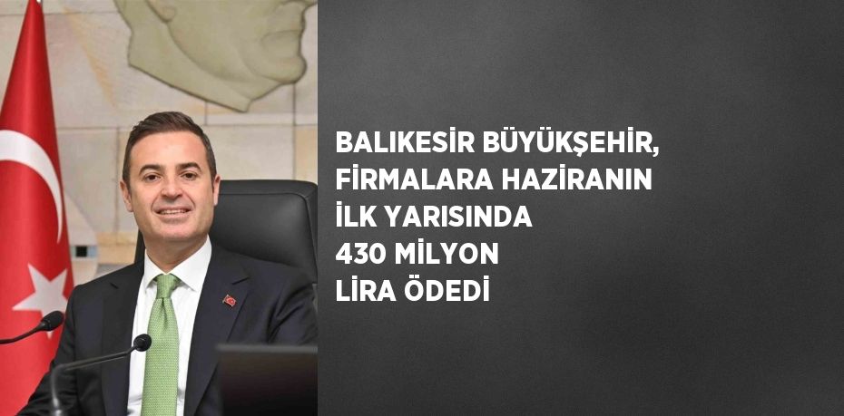 BALIKESİR BÜYÜKŞEHİR, FİRMALARA HAZİRANIN İLK YARISINDA 430 MİLYON LİRA ÖDEDİ