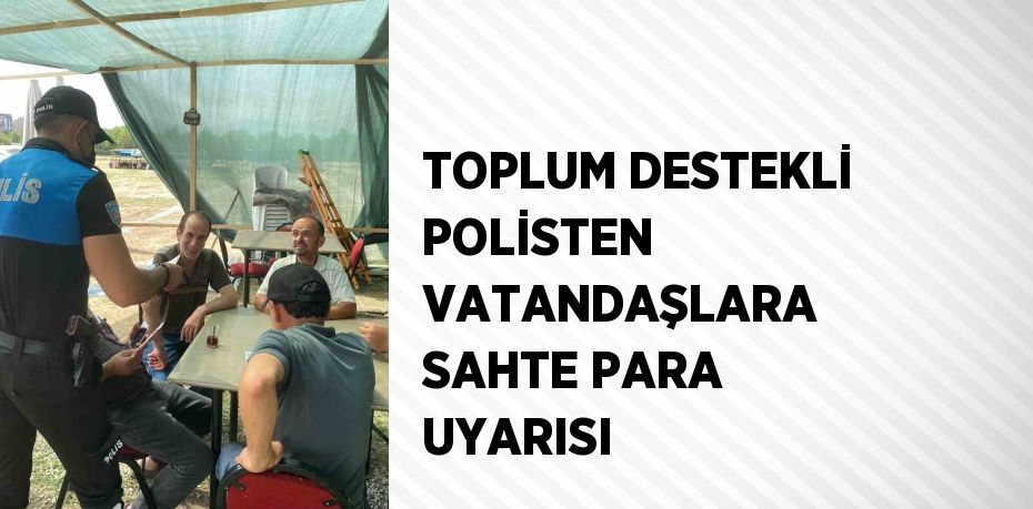 TOPLUM DESTEKLİ POLİSTEN VATANDAŞLARA SAHTE PARA UYARISI