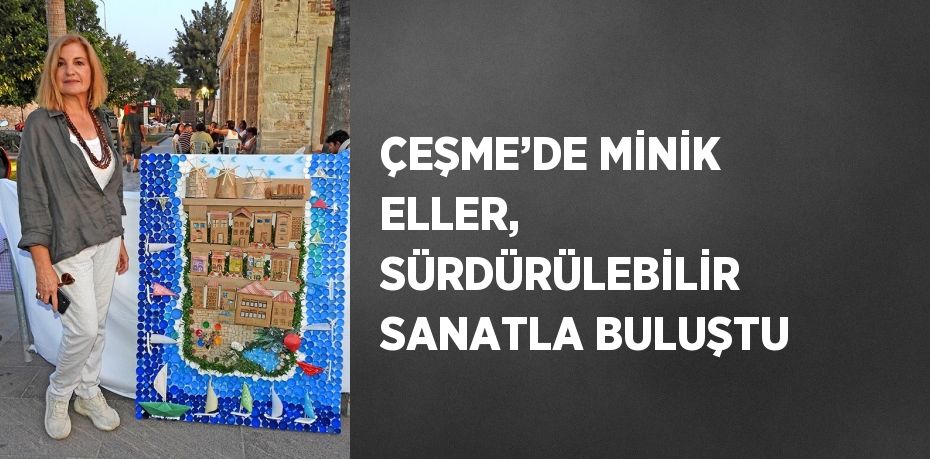 ÇEŞME’DE MİNİK ELLER, SÜRDÜRÜLEBİLİR SANATLA BULUŞTU