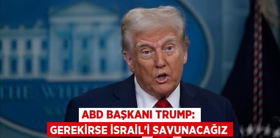 ABD Başkanı Trump: Gerekirse İsrail'i savunacağız