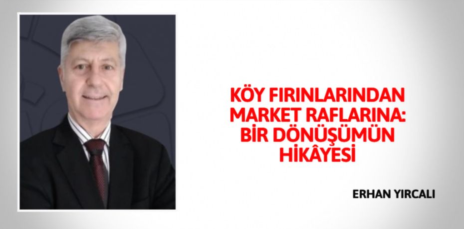 KÖY FIRINLARINDAN MARKET RAFLARINA: BİR DÖNÜŞÜMÜN HİKÂYESİ