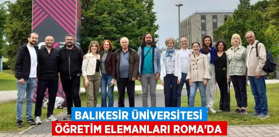 BALIKESİR ÜNİVERSİTESİ ÖĞRETİM ELEMANLARI ROMA’DA