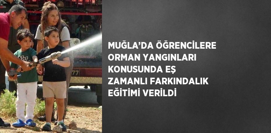 MUĞLA’DA ÖĞRENCİLERE ORMAN YANGINLARI KONUSUNDA EŞ ZAMANLI FARKINDALIK EĞİTİMİ VERİLDİ