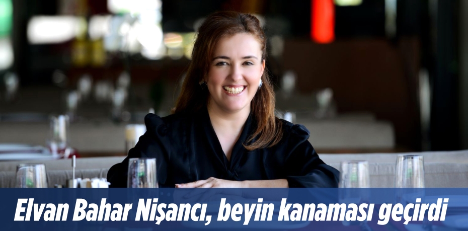 Elvan Bahar Nişancı, beyin kanaması geçirdi