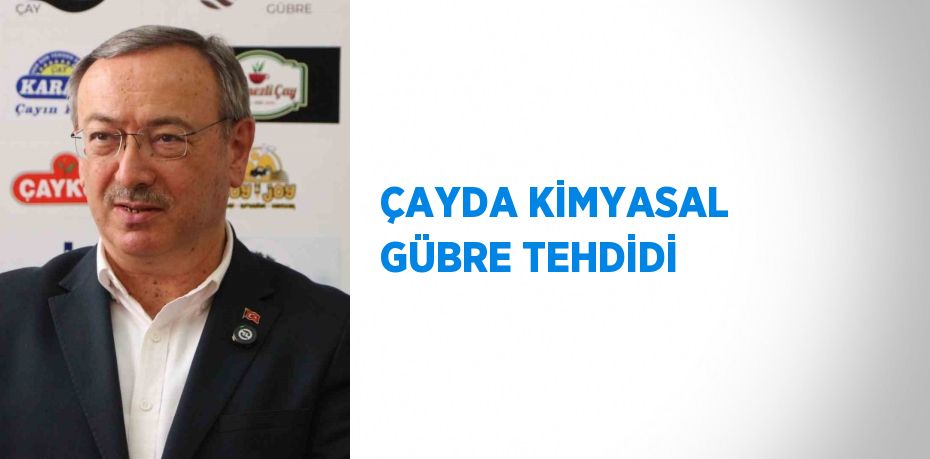 ÇAYDA KİMYASAL GÜBRE TEHDİDİ