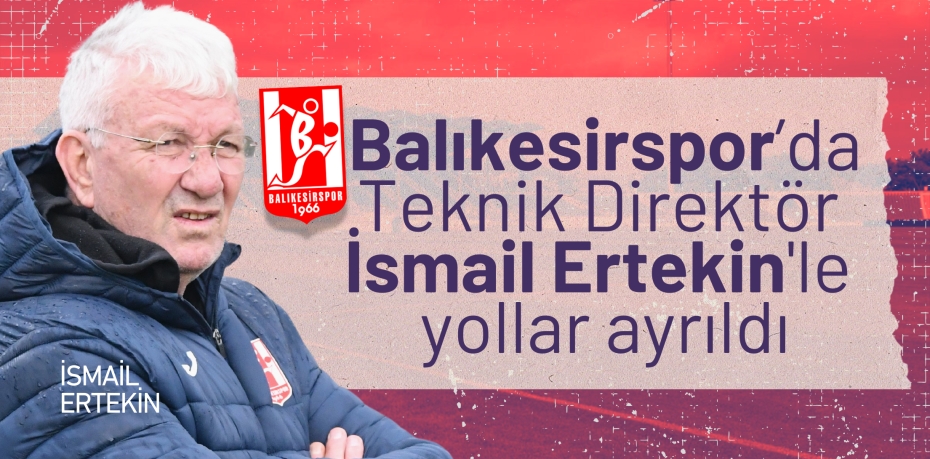 Balıkesirspor’da Teknik Direktör İsmail Ertekin'le yollar ayrıldı