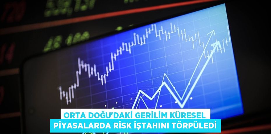Orta Doğu'daki gerilim küresel piyasalarda risk iştahını törpüledi