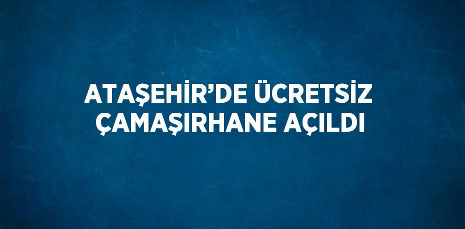 ATAŞEHİR’DE ÜCRETSİZ ÇAMAŞIRHANE AÇILDI