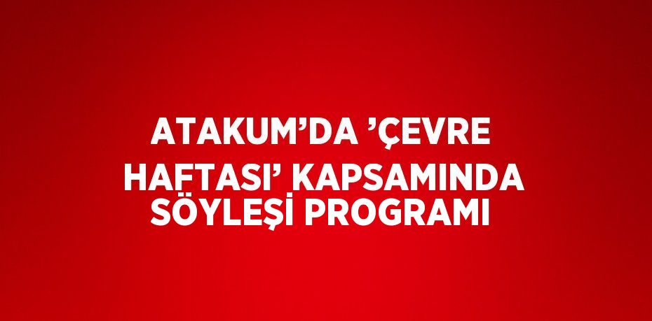 ATAKUM’DA ’ÇEVRE HAFTASI’ KAPSAMINDA SÖYLEŞİ PROGRAMI