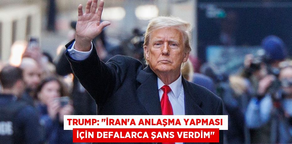 Trump: "İran'a anlaşma yapması için defalarca şans verdim"