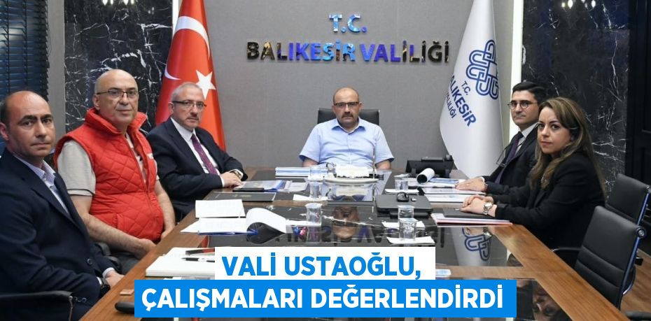 Vali Ustaoğlu, çalışmaları değerlendirdi