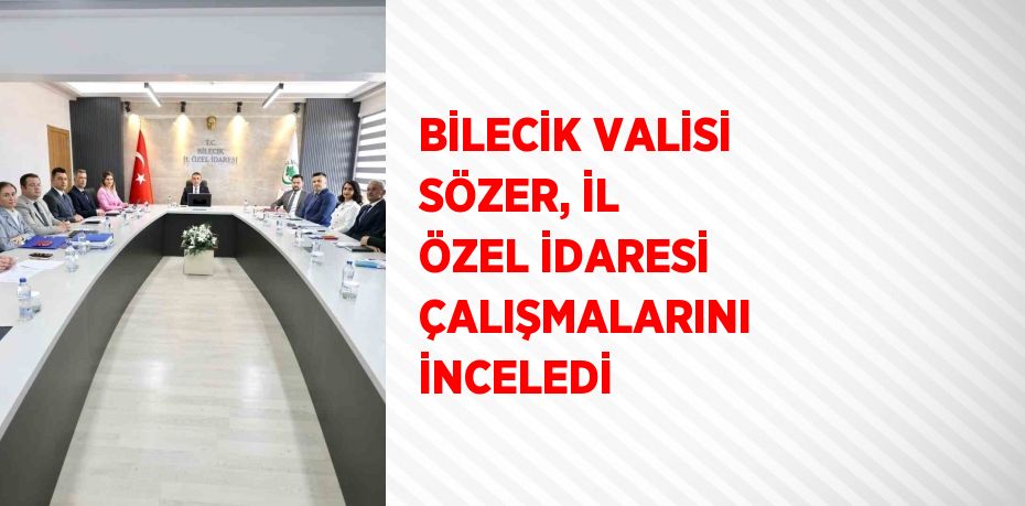 BİLECİK VALİSİ SÖZER, İL ÖZEL İDARESİ ÇALIŞMALARINI İNCELEDİ