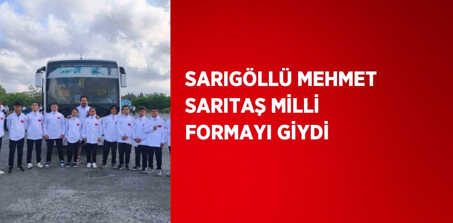 SARIGÖLLÜ MEHMET SARITAŞ MİLLİ FORMAYI GİYDİ