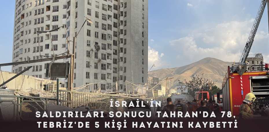 İsrail'in saldırıları sonucu Tahran'da 78, Tebriz'de 5 kişi hayatını kaybetti