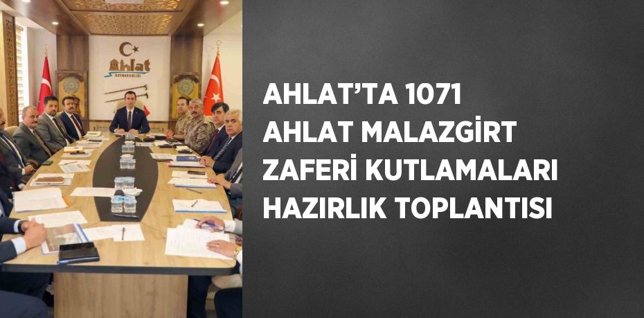 AHLAT’TA 1071 AHLAT MALAZGİRT ZAFERİ KUTLAMALARI HAZIRLIK TOPLANTISI