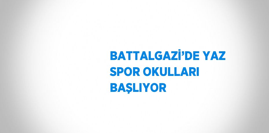 BATTALGAZİ’DE YAZ SPOR OKULLARI BAŞLIYOR