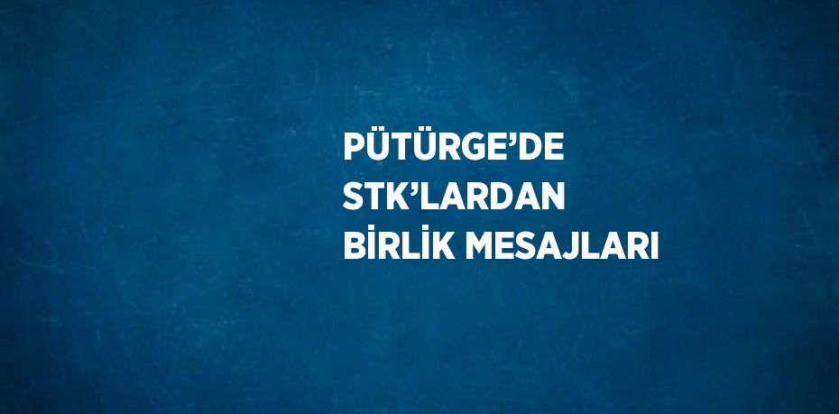 PÜTÜRGE’DE STK’LARDAN BİRLİK MESAJLARI