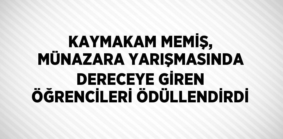 KAYMAKAM MEMİŞ, MÜNAZARA YARIŞMASINDA DERECEYE GİREN ÖĞRENCİLERİ ÖDÜLLENDİRDİ