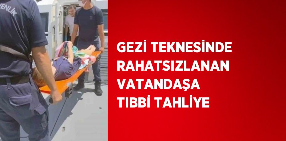 GEZİ TEKNESİNDE RAHATSIZLANAN VATANDAŞA TIBBİ TAHLİYE