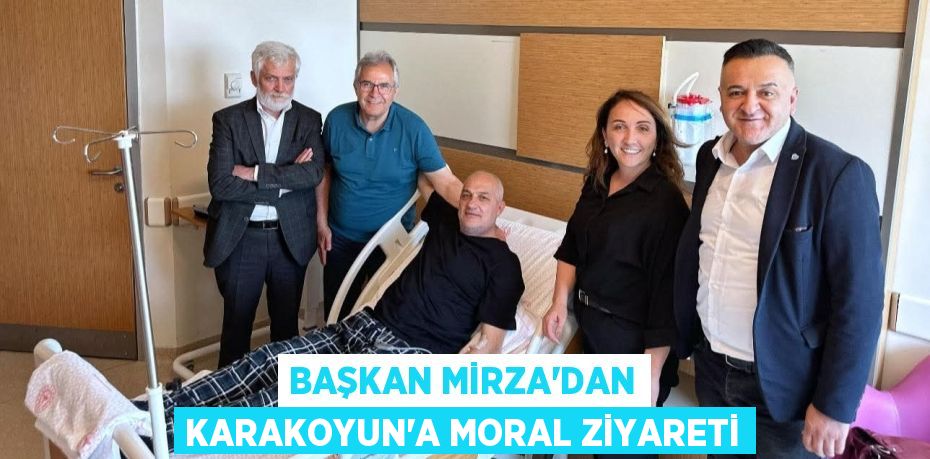Başkan Mirza'dan Karakoyun'a moral ziyareti