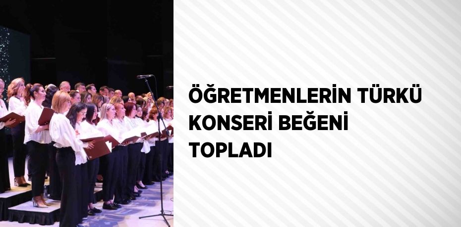 ÖĞRETMENLERİN TÜRKÜ KONSERİ BEĞENİ TOPLADI