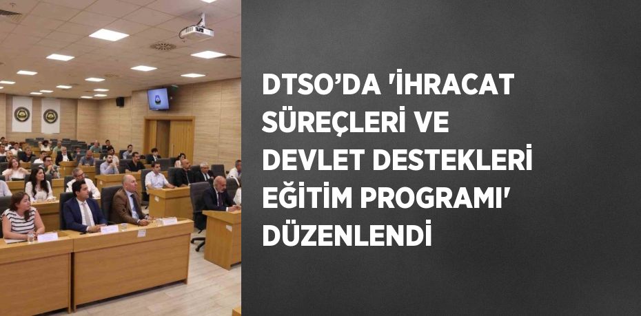 DTSO’DA 'İHRACAT SÜREÇLERİ VE DEVLET DESTEKLERİ EĞİTİM PROGRAMI' DÜZENLENDİ