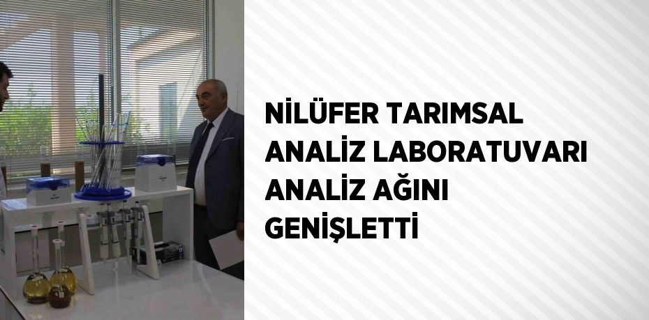 NİLÜFER TARIMSAL ANALİZ LABORATUVARI ANALİZ AĞINI GENİŞLETTİ
