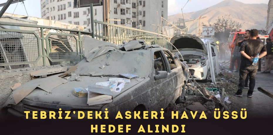 Tebriz’deki Askeri Hava Üssü Hedef Alındı