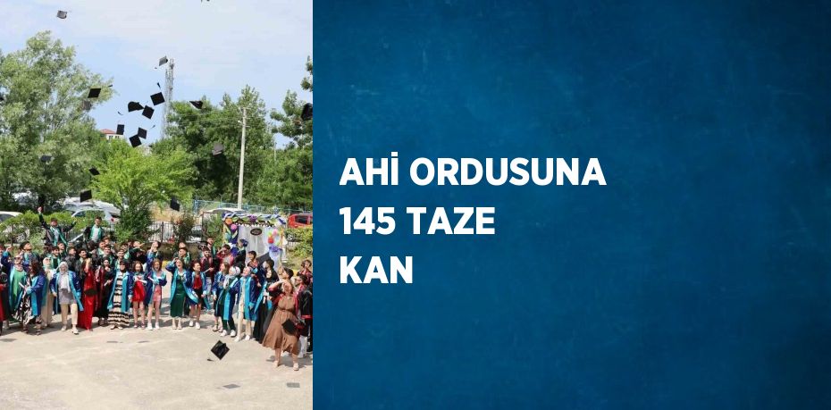 AHİ ORDUSUNA 145 TAZE KAN