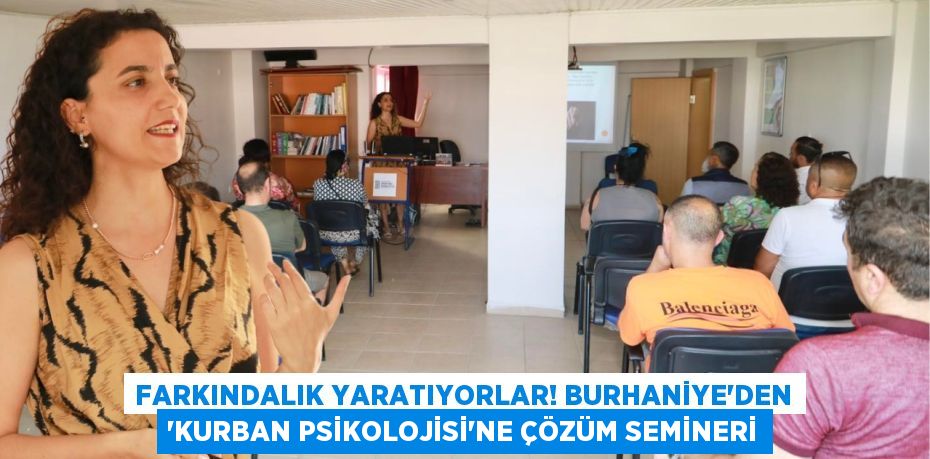 FARKINDALIK YARATIYORLAR! BURHANİYE'DEN 'KURBAN PSİKOLOJİSİ'NE ÇÖZÜM SEMİNERİ