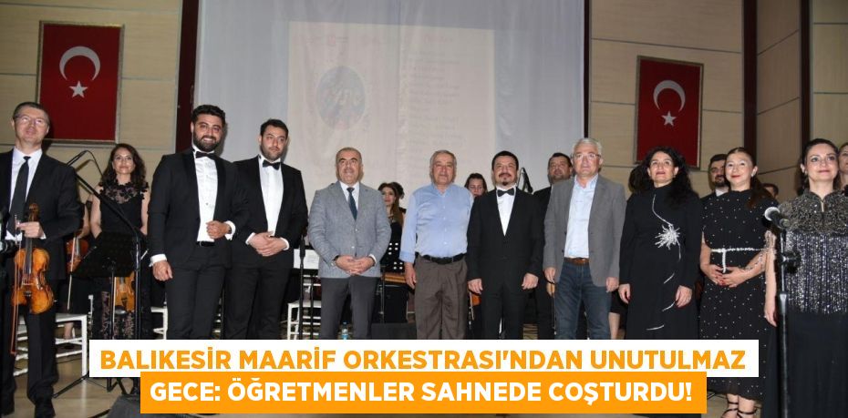 Balıkesir Maarif Orkestrası'ndan Unutulmaz Gece: Öğretmenler Sahnede Coşturdu!