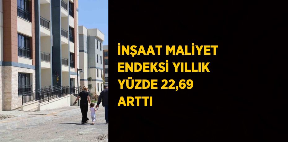 İNŞAAT MALİYET ENDEKSİ YILLIK YÜZDE 22,69 ARTTI