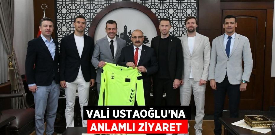 VALİ USTAOĞLU’NA ANLAMLI ZİYARET