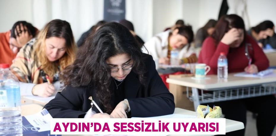 AYDIN’DA SESSİZLİK UYARISI