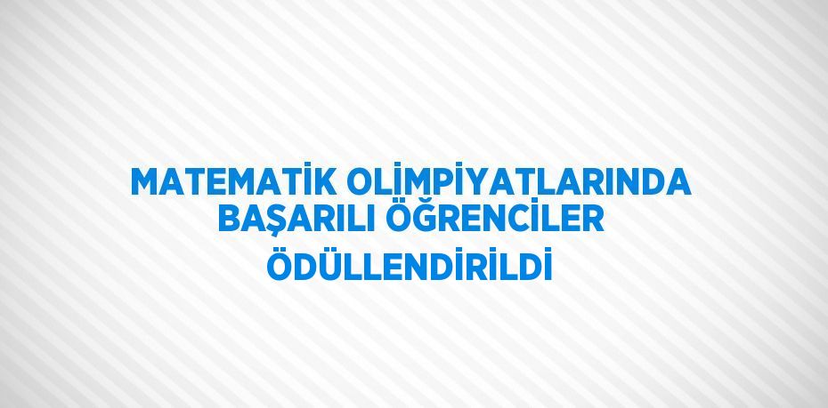 MATEMATİK OLİMPİYATLARINDA BAŞARILI ÖĞRENCİLER ÖDÜLLENDİRİLDİ