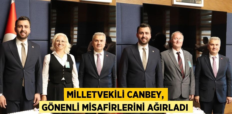 MİLLETVEKİLİ CANBEY, GÖNENLİ MİSAFİRLERİNİ AĞIRLADI