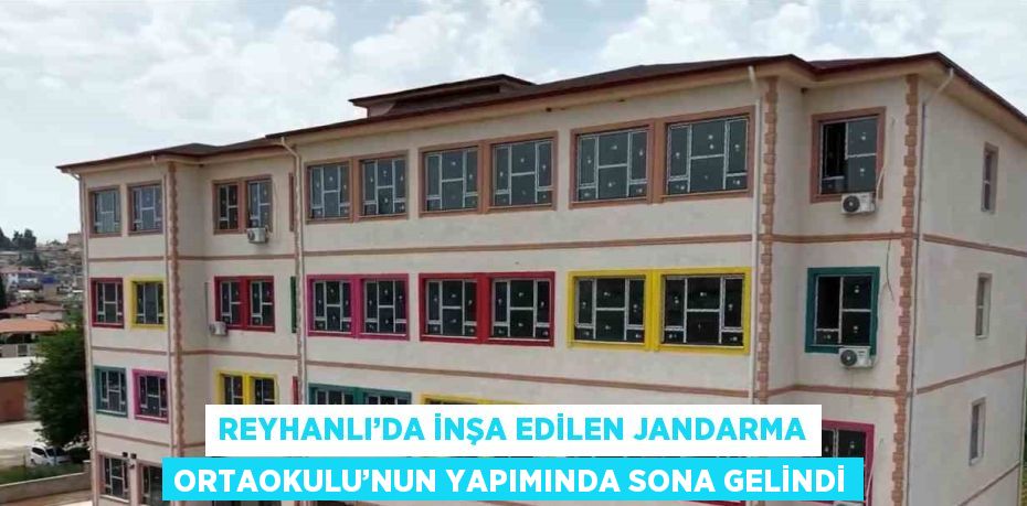 REYHANLI’DA İNŞA EDİLEN JANDARMA ORTAOKULU’NUN YAPIMINDA SONA GELİNDİ