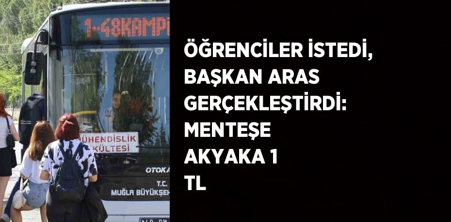 ÖĞRENCİLER İSTEDİ, BAŞKAN ARAS GERÇEKLEŞTİRDİ: MENTEŞE AKYAKA 1 TL