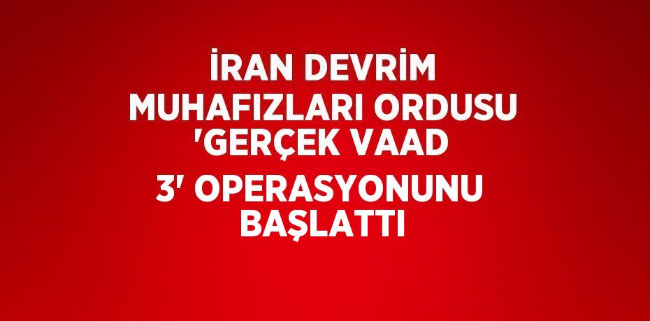 İRAN DEVRİM MUHAFIZLARI ORDUSU 'GERÇEK VAAD 3' OPERASYONUNU BAŞLATTI