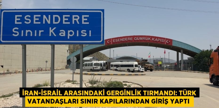 İran-İsrail arasındaki gerginlik tırmandı: Türk vatandaşları sınır kapılarından giriş yaptı